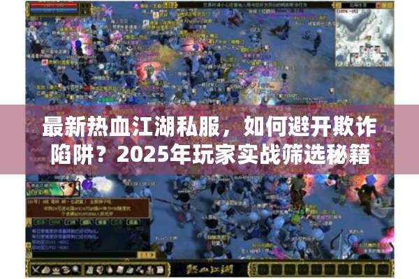 最新热血江湖私服,如何避开欺诈陷阱?2025年玩家实战筛选秘籍 最新热血江湖私服,如何避开欺诈陷阱?2025年玩家实战筛选秘籍