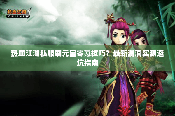 热血江湖私服刷元宝零氪技巧?最新漏洞实测避坑指南 热血江湖私服刷元宝零氪技巧?最新漏洞实测避坑指南