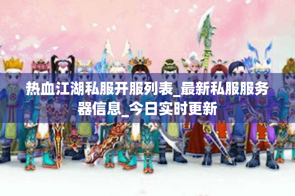 热血江湖私服开服列表_最新私服服务器信息_今日实时更新 热血江湖私服开服列表_最新私服服务器信息_今日实时更新