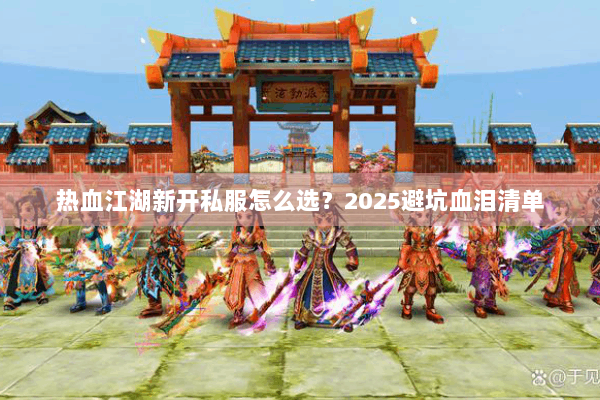 热血江湖新开私服怎么选？2025避坑血泪清单