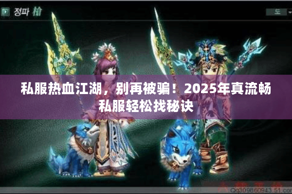 私服热血江湖，别再被骗！2025年真流畅私服轻松找秘诀