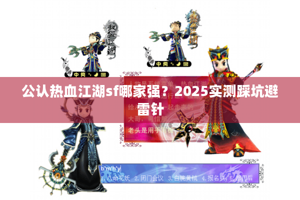 公认热血江湖sf哪家强？2025实测踩坑避雷针