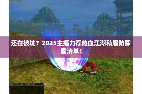 还在被坑?2025主播力荐热血江湖私服防踩雷清单! 还在被坑?2025主播力荐热血江湖私服防踩雷清单!