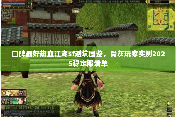 口碑最好热血江湖sf避坑图鉴，骨灰玩家实测2025稳定服清单