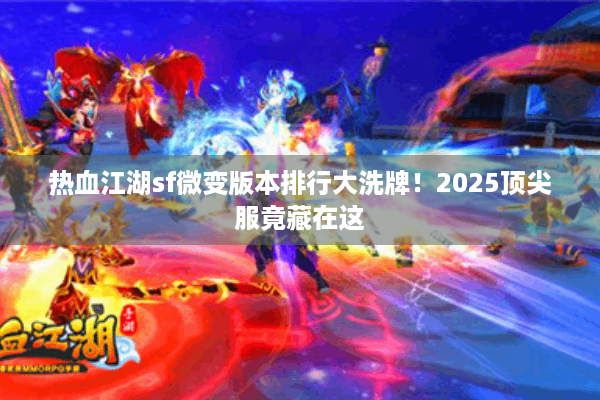 热血江湖sf微变版本排行大洗牌!2025顶尖服竟藏在这 热血江湖sf微变版本排行大洗牌!2025顶尖服竟藏在这