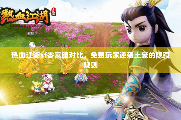 热血江湖sf零氪服对比，免费玩家逆袭土豪的隐藏规则