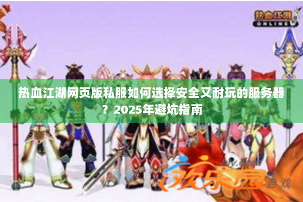 热血江湖网页版私服如何选择安全又耐玩的服务器？2025年避坑指南