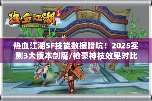 热血江湖SF技能数据暗坑！2025实测3大版本剑魔/枪豪神技效果对比