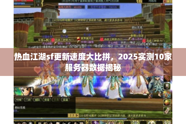 热血江湖sf更新速度大比拼,2025实测10家服务器数据揭秘 热血江湖sf更新速度大比拼,2025实测10家服务器数据揭秘