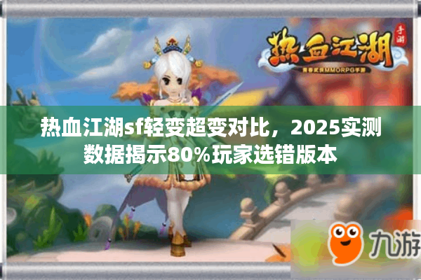 热血江湖sf轻变超变对比,2025实测数据揭示80%玩家选错版本 热血江湖sf轻变超变对比,2025实测数据揭示80%玩家选错版本
