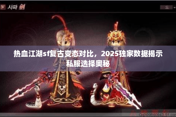 热血江湖sf复古变态对比,2025独家数据揭示私服选择奥秘 热血江湖sf复古变态对比,2025独家数据揭示私服选择奥秘