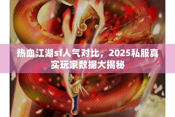 热血江湖sf人气对比，2025私服真实玩家数据大揭秘