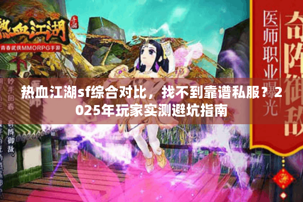 热血江湖sf综合对比，找不到靠谱私服？2025年玩家实测避坑指南