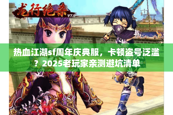 热血江湖sf周年庆典服，卡顿盗号泛滥？2025老玩家亲测避坑清单