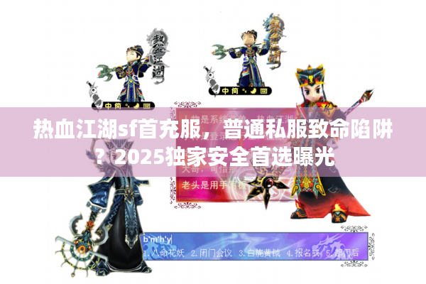 热血江湖sf首充服，普通私服致命陷阱？2025独家安全首选曝光