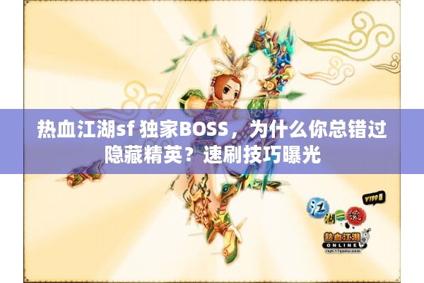 热血江湖sf 独家BOSS，为什么你总错过隐藏精英？速刷技巧曝光