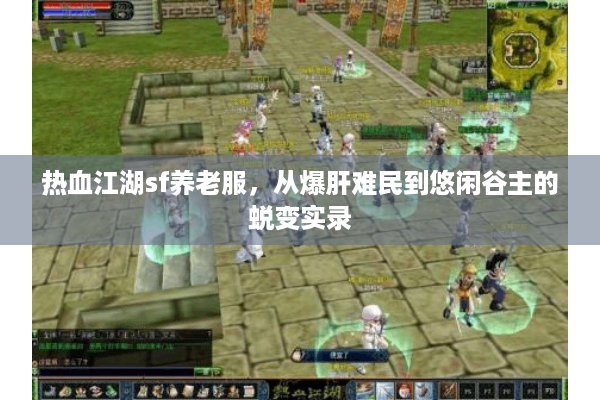 热血江湖sf养老服,从爆肝难民到悠闲谷主的蜕变实录 热血江湖sf养老服,从爆肝难民到悠闲谷主的蜕变实录