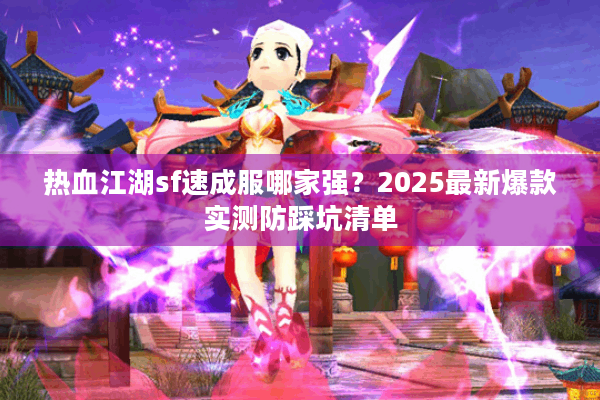 热血江湖sf速成服哪家强？2025最新爆款实测防踩坑清单