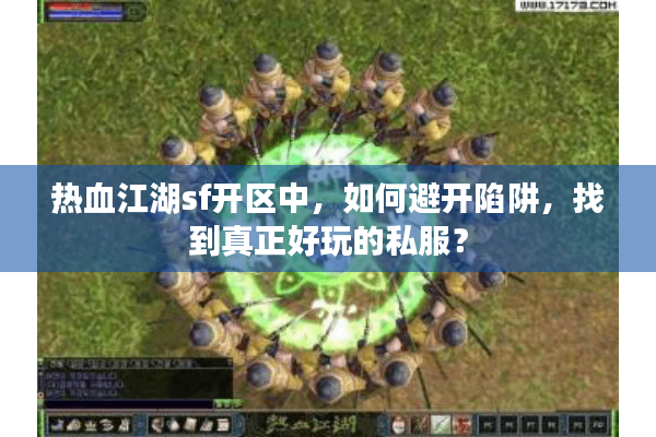 热血江湖sf开区中,如何避开陷阱,找到真正好玩的私服? 热血江湖sf开区中,如何避开陷阱,找到真正好玩的私服?