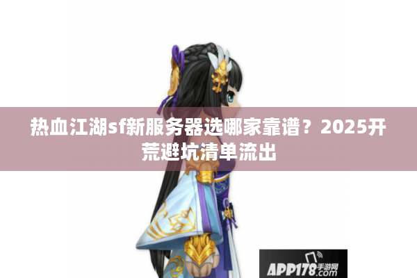 热血江湖sf新服务器选哪家靠谱?2025开荒避坑清单流出 热血江湖sf新服务器选哪家靠谱?2025开荒避坑清单流出