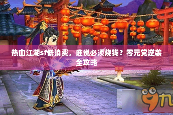 热血江湖sf低消费，谁说必须烧钱？零元党逆袭全攻略