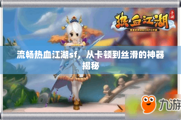 流畅热血江湖sf,从卡顿到丝滑的神器揭秘 流畅热血江湖sf,从卡顿到丝滑的神器揭秘