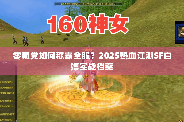 零氪党如何称霸全服?2025热血江湖SF白嫖实战档案 零氪党如何称霸全服?2025热血江湖SF白嫖实战档案