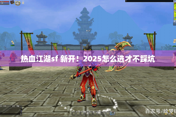 热血江湖sf 新开！2025怎么选才不踩坑