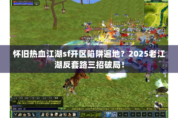 怀旧热血江湖sf开区陷阱遍地？2025老江湖反套路三招破局！