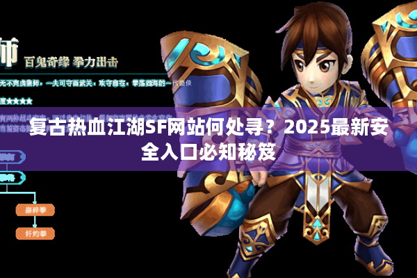 复古热血江湖SF网站何处寻?2025最新安全入口必知秘笈 复古热血江湖SF网站何处寻?2025最新安全入口必知秘笈