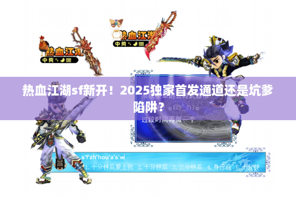 热血江湖sf新开！2025独家首发通道还是坑爹陷阱？