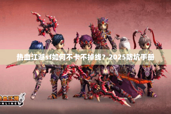 热血江湖sf如何不卡不掉线?2025防坑手册 热血江湖sf如何不卡不掉线?2025防坑手册