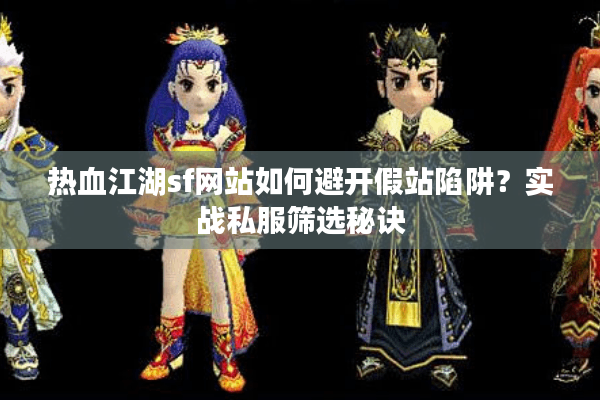 热血江湖sf网站如何避开假站陷阱？实战私服筛选秘诀