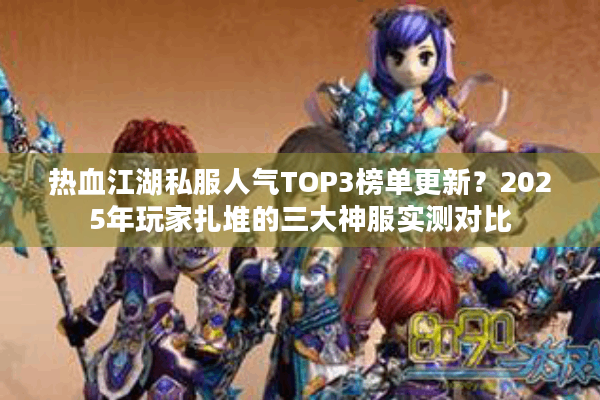 热血江湖私服人气TOP3榜单更新？2025年玩家扎堆的三大神服实测对比