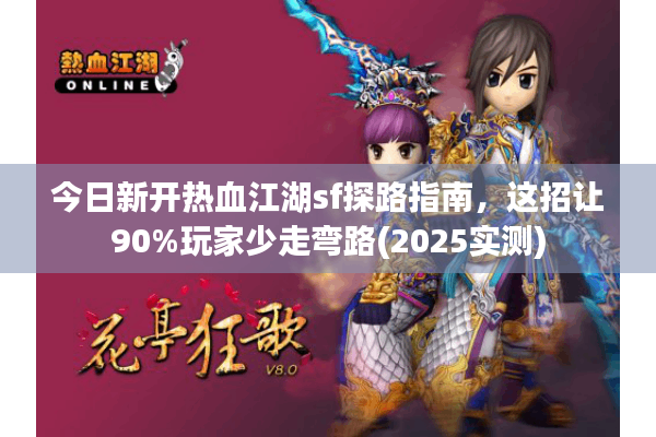 今日新开热血江湖sf探路指南，这招让90%玩家少走弯路(2025实测)