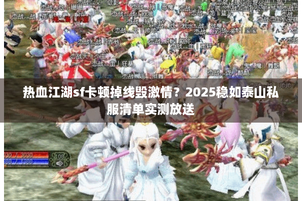 热血江湖sf卡顿掉线毁激情?2025稳如泰山私服清单实测放送 热血江湖sf卡顿掉线毁激情?2025稳如泰山私服清单实测放送
