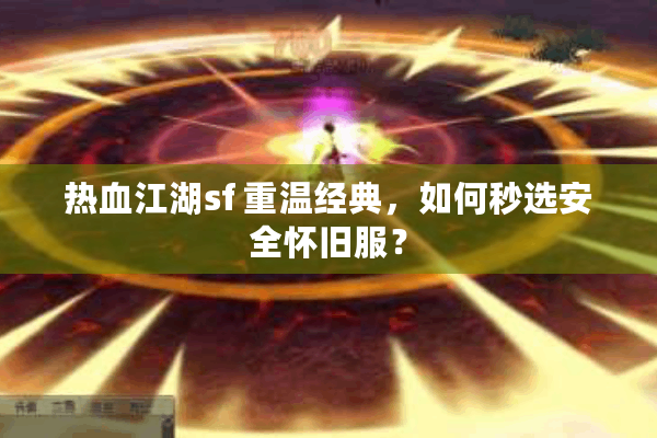 热血江湖sf 重温经典,如何秒选安全怀旧服? 热血江湖sf 重温经典,如何秒选安全怀旧服?