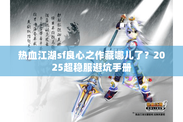 热血江湖sf良心之作藏哪儿了?2025超稳服避坑手册 热血江湖sf良心之作藏哪儿了?2025超稳服避坑手册