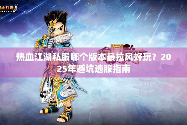 热血江湖私服哪个版本最拉风好玩?2025年避坑选服指南 热血江湖私服哪个版本最拉风好玩?2025年避坑选服指南