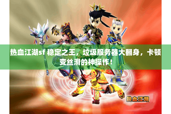 热血江湖sf 稳定之王，垃圾服务器大翻身，卡顿变丝滑的神操作！