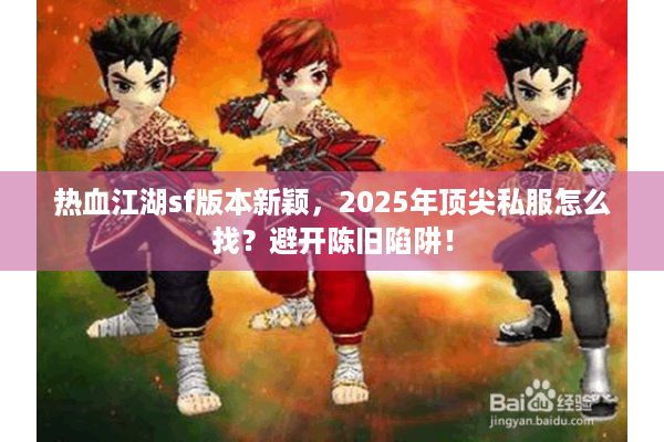 热血江湖sf版本新颖，2025年顶尖私服怎么找？避开陈旧陷阱！