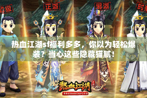 热血江湖sf福利多多,你以为轻松爆装?当心这些隐藏猫腻! 热血江湖sf福利多多,你以为轻松爆装?当心这些隐藏猫腻!