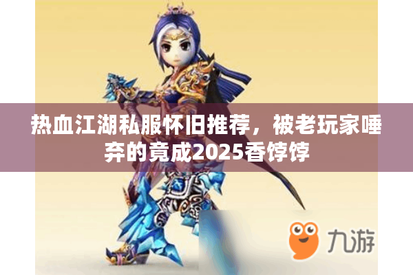 热血江湖私服怀旧推荐,被老玩家唾弃的竟成2025香饽饽 热血江湖私服怀旧推荐,被老玩家唾弃的竟成2025香饽饽
