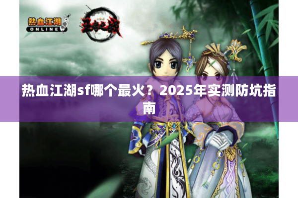 热血江湖sf哪个最火？2025年实测防坑指南