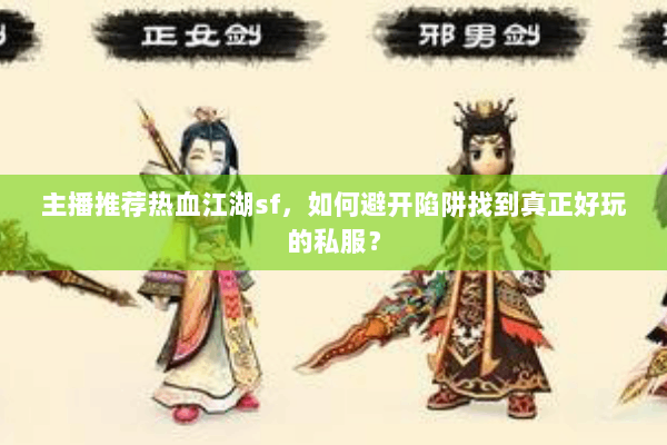 主播推荐热血江湖sf，如何避开陷阱找到真正好玩的私服？
