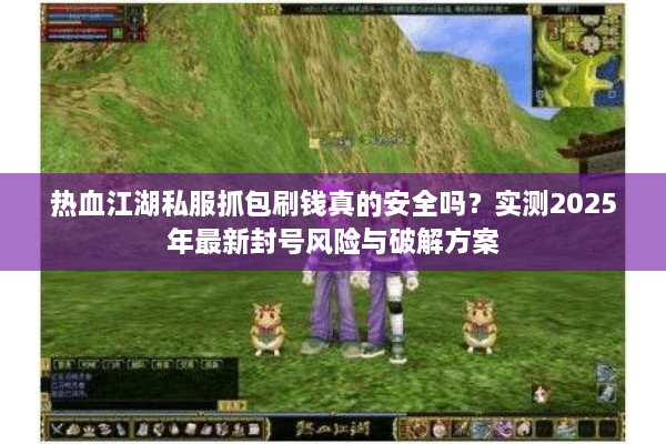 热血江湖私服抓包刷钱真的安全吗?实测2025年最新封号风险与破解方案 热血江湖私服抓包刷钱真的安全吗?实测2025年最新封号风险与破解方案