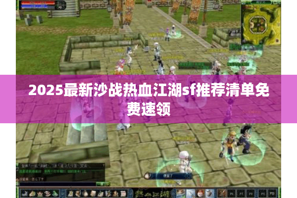 2025最新沙战热血江湖sf推荐清单免费速领 2025最新沙战热血江湖sf推荐清单免费速领