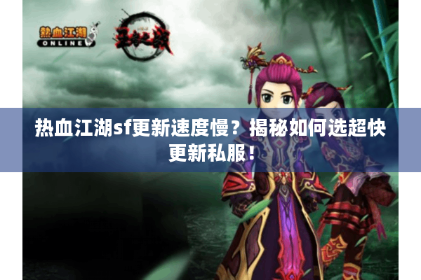 热血江湖sf更新速度慢？揭秘如何选超快更新私服！