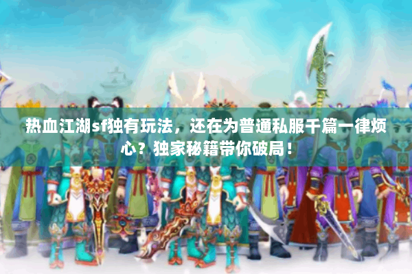 热血江湖sf独有玩法，还在为普通私服千篇一律烦心？独家秘籍带你破局！