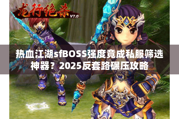 热血江湖sfBOSS强度竟成私服筛选神器？2025反套路碾压攻略